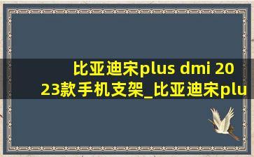 比亚迪宋plus dmi 2023款手机支架_比亚迪宋plus dmi2023手机支架